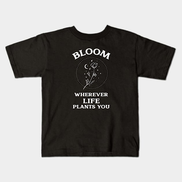 Bloom Wherever Life Plants You Kids T-Shirt by MIRO-07